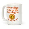 A Fun Thing To Do In The Morning Is Not Talk To Me Coffee Mug A Fun Thing To Do In The Morning Is Not Talk To Me Coffee Mug