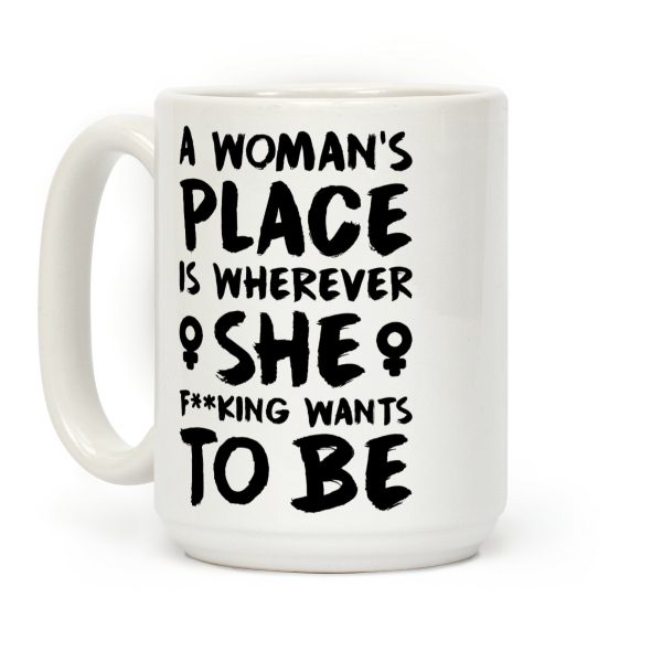 A Woman's Place Is Wherever She F**king Wants To Be Coffee Mug A Woman's Place Is Wherever She F**king Wants To Be Coffee Mug