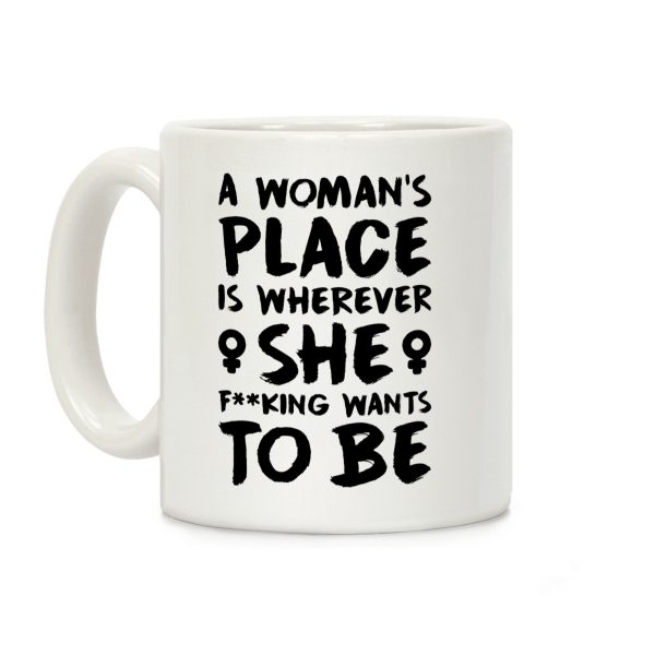 A Woman's Place Is Wherever She F**king Wants To Be Coffee Mug A Woman's Place Is Wherever She F**king Wants To Be Coffee Mug