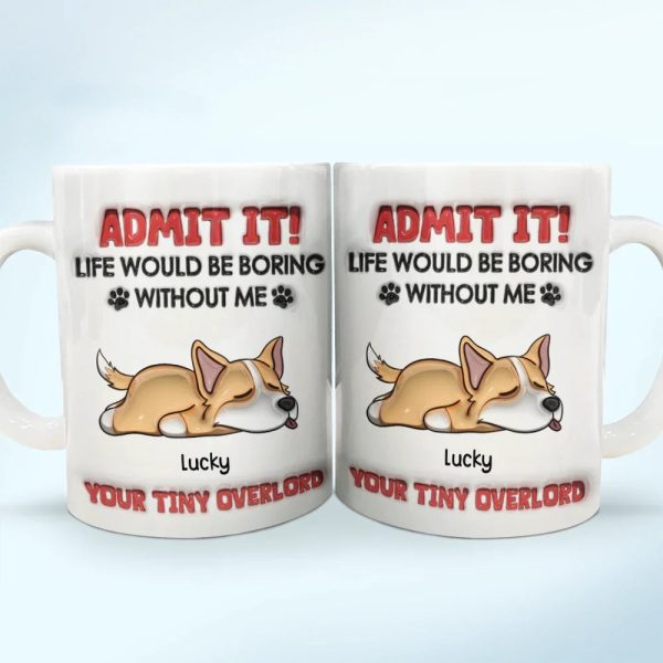 Admit It Life Would Be Boring Dog - 3D Inflated Effect Printed Mug, Personalized White Edge-to-Edge Mug Admit It Life Would Be Boring Dog - 3D Inflated Effect Printed Mug, Personalized White Edge-to-Edge Mug