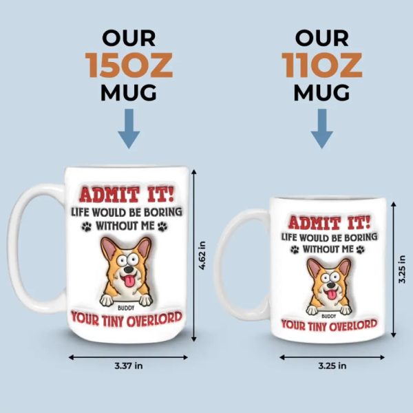 Admit It! Life Would Be Boring Without Me - Dog Personalized Custom 3D Inflated Effect Printed Mug - Gift For Pet Owners, Pet Lovers Admit It! Life Would Be Boring Without Me - Dog Personalized Custom 3D Inflated Effect Printed Mug - Gift For Pet Owners, Pet Lovers