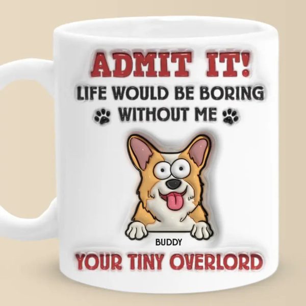 Admit It! Life Would Be Boring Without Me - Dog Personalized Custom 3D Inflated Effect Printed Mug - Gift For Pet Owners, Pet Lovers Admit It! Life Would Be Boring Without Me - Dog Personalized Custom 3D Inflated Effect Printed Mug - Gift For Pet Owners, Pet Lovers