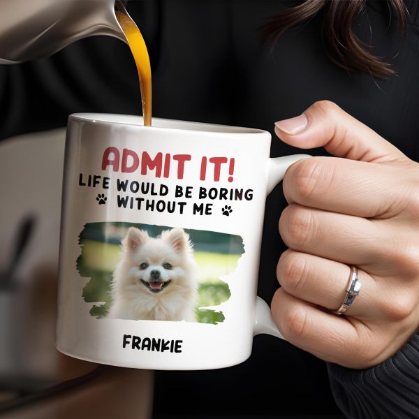 Admit It Life Would Be Boring Without Me And Cute Dog - Personalized Custom Coffee Mug - DAD242_MG