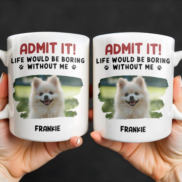 Admit It Life Would Be Boring Without Me And Cute Dog - Personalized Custom Coffee Mug - DAD242_MG