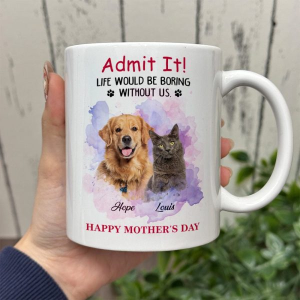 Admit It! Life Would Be Boring Without Me Custom Pet Photo White Mug Gift For Dog Cat Lovers CH07 895228 Admit It! Life Would Be Boring Without Me Custom Pet Photo White Mug Gift For Dog Cat Lovers CH07 895228