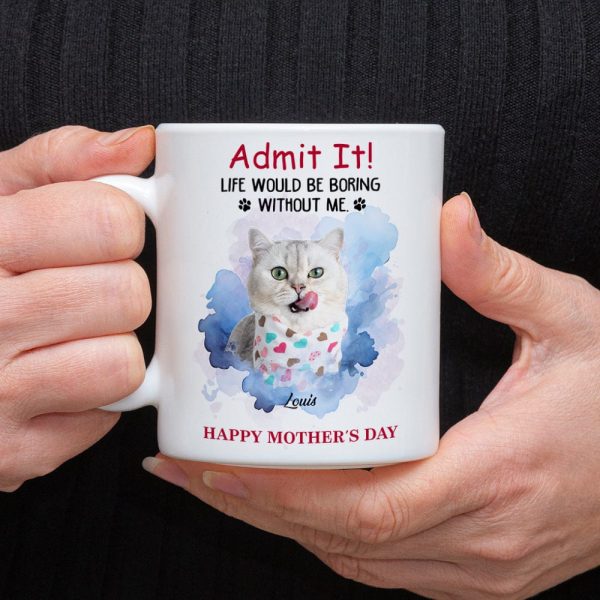 Admit It! Life Would Be Boring Without Me Custom Pet Photo White Mug Gift For Dog Cat Lovers CH07 895228 Admit It! Life Would Be Boring Without Me Custom Pet Photo White Mug Gift For Dog Cat Lovers CH07 895228