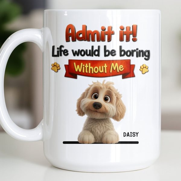 Admit It, Life Would Be Boring Without Me Dog Mug - Personalized Custom Coffee Mug - DOG136_MG