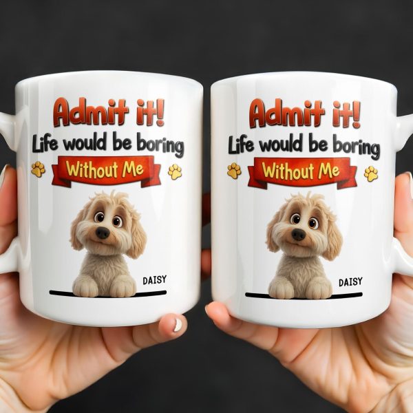 Admit It, Life Would Be Boring Without Me Dog Mug - Personalized Custom Coffee Mug - DOG136_MG