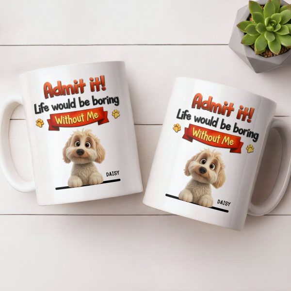 Admit It, Life Would Be Boring Without Me Dog Mug - Personalized Custom Coffee Mug - DOG136_MG