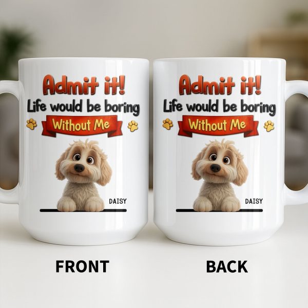 Admit It, Life Would Be Boring Without Me Dog Mug - Personalized Custom Coffee Mug - DOG136_MG