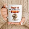 Admit It, Life Would Be Boring Without Me Dog Mug - Personalized Custom Coffee Mug - DOG136_MG