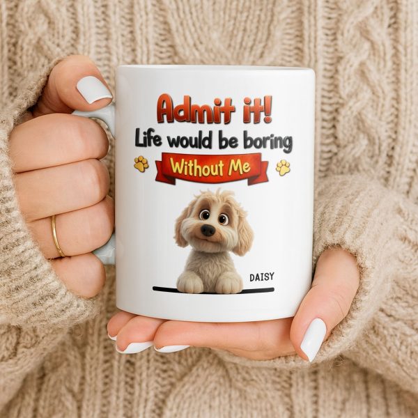 Admit It, Life Would Be Boring Without Me Dog Mug - Personalized Custom Coffee Mug - DOG136_MG