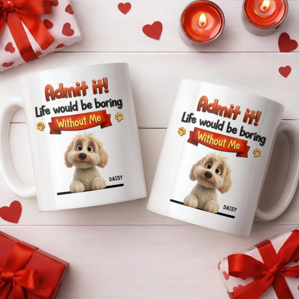 Admit It, Life Would Be Boring Without Me Dog Mug - Personalized Custom Coffee Mug - DOG136_MG