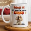 Admit It, Life Would Be Boring Without Me Dog Mug - Personalized Custom Coffee Mug - DOG136_MG