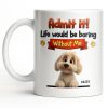 Admit It, Life Would Be Boring Without Me Dog Mug - Personalized Custom Coffee Mug - DOG136_MG