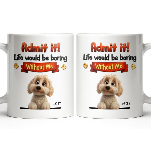 Admit It, Life Would Be Boring Without Me Dog Mug - Personalized Custom Coffee Mug - DOG136_MG
