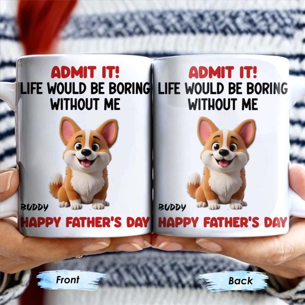 Admit It! Life Would Be Boring Without Me, Happy Father's Day, Dog - Personalized Custom Coffee Mug - DOG042_MG Admit It! Life Would Be Boring Without Me, Happy Father's Day, Dog - Personalized Custom Coffee Mug - DOG042_MG