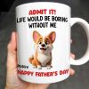 Admit It! Life Would Be Boring Without Me, Happy Father's Day, Dog - Personalized Custom Coffee Mug - DOG042_MG Admit It! Life Would Be Boring Without Me, Happy Father's Day, Dog - Personalized Custom Coffee Mug - DOG042_MG