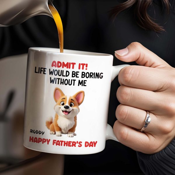 Admit It! Life Would Be Boring Without Me, Happy Father's Day, Dog - Personalized Custom Coffee Mug - DOG042_MG Admit It! Life Would Be Boring Without Me, Happy Father's Day, Dog - Personalized Custom Coffee Mug - DOG042_MG