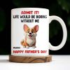 Admit It! Life Would Be Boring Without Me, Happy Father's Day, Dog - Personalized Custom Coffee Mug - DOG042_MG Admit It! Life Would Be Boring Without Me, Happy Father's Day, Dog - Personalized Custom Coffee Mug - DOG042_MG