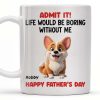 Admit It! Life Would Be Boring Without Me, Happy Father's Day, Dog - Personalized Custom Coffee Mug - DOG042_MG Admit It! Life Would Be Boring Without Me, Happy Father's Day, Dog - Personalized Custom Coffee Mug - DOG042_MG