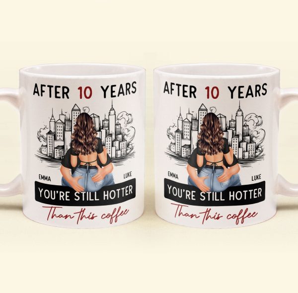 After 10 Years You're Still Hotter Than This Coffee - Personalized Mug - Anniversary Gifts For Her, Wife, Girlfriend