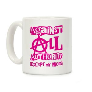 Against All Authority Except My Mom Coffee Mug
