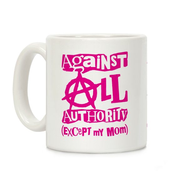 Against All Authority Except My Mom Coffee Mug Against All Authority Except My Mom Coffee Mug