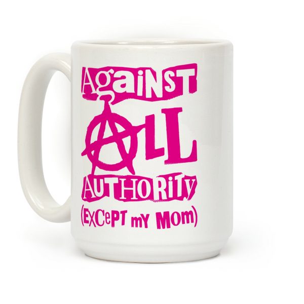 Against All Authority Except My Mom Coffee Mug Against All Authority Except My Mom Coffee Mug