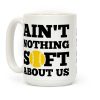 Ain't Nothing Soft About Us Coffee Mug Ain't Nothing Soft About Us Coffee Mug