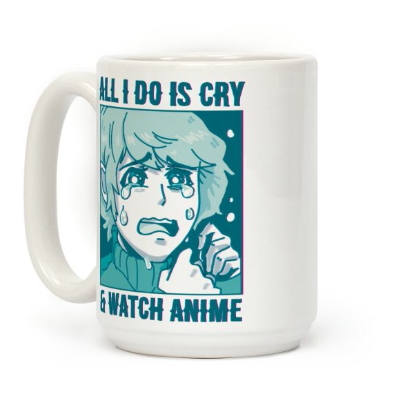 All I Do Is Cry And Watch Anime Coffee Mug All I Do Is Cry And Watch Anime Coffee Mug