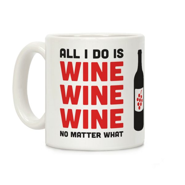 All I Do Is Wine Wine Wine No Matter What Coffee Mug All I Do Is Wine Wine Wine No Matter What Coffee Mug