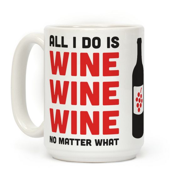 All I Do Is Wine Wine Wine No Matter What Coffee Mug All I Do Is Wine Wine Wine No Matter What Coffee Mug