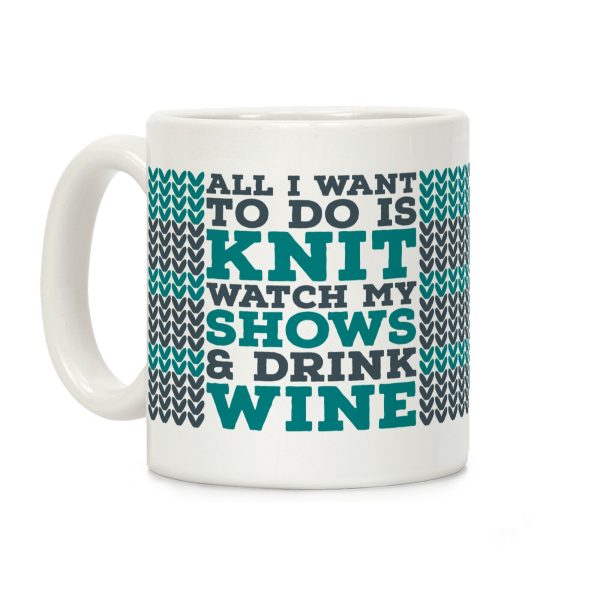 All I Want to Do is Knit, Watch My Shows, and Drink Wine Coffee Mug All I Want to Do is Knit, Watch My Shows, and Drink Wine Coffee Mug