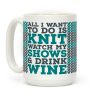 All I Want to Do is Knit, Watch My Shows, and Drink Wine Coffee Mug All I Want to Do is Knit, Watch My Shows, and Drink Wine Coffee Mug