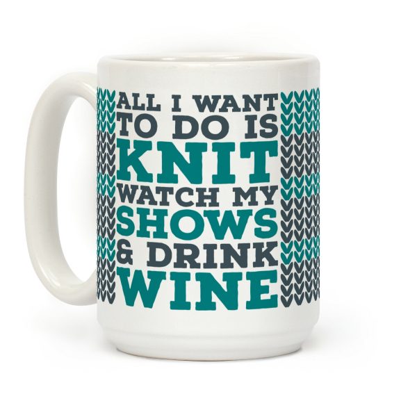 All I Want to Do is Knit, Watch My Shows, and Drink Wine Coffee Mug All I Want to Do is Knit, Watch My Shows, and Drink Wine Coffee Mug