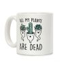 All My Plants Are Dead Parody Coffee Mug All My Plants Are Dead Parody Coffee Mug