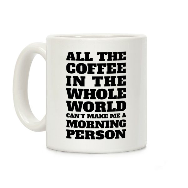All The Coffee In The Whole World Can't Make Me A Morning Person Coffee Mug All The Coffee In The Whole World Can't Make Me A Morning Person Coffee Mug