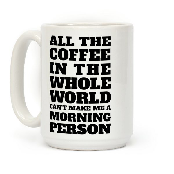 All The Coffee In The Whole World Can't Make Me A Morning Person Coffee Mug All The Coffee In The Whole World Can't Make Me A Morning Person Coffee Mug