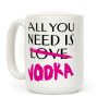 All You Need Is Vodka Coffee Mug All You Need Is Vodka Coffee Mug