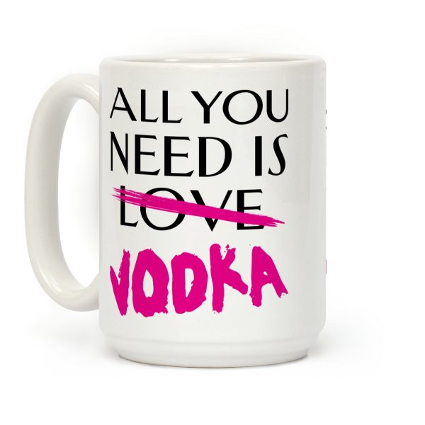 All You Need Is Vodka Coffee Mug All You Need Is Vodka Coffee Mug