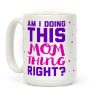 Am I Doing This Mom Thing Right Coffee Mug Am I Doing This Mom Thing Right Coffee Mug