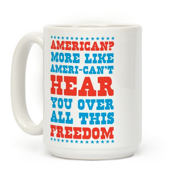 American? More Like Ameri-can't Hear You Over All This Freedom Coffee Mug American? More Like Ameri-can't Hear You Over All This Freedom Coffee Mug