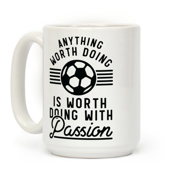 Anything Worth Doing is Worth Doing With Passion Soccer Coffee Mug Anything Worth Doing is Worth Doing With Passion Soccer Coffee Mug
