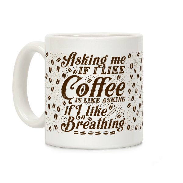 Asking Me If I Like Coffee Is Like Asking If I Like Breathing Coffee Mug Asking Me If I Like Coffee Is Like Asking If I Like Breathing Coffee Mug