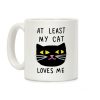 At Least My Cat Loves Me Coffee Mug At Least My Cat Loves Me Coffee Mug