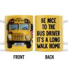 Be Nice To The Bus Driver It's A Long Walk Home - Personalized Custom Coffee Mug - FAM344_MG