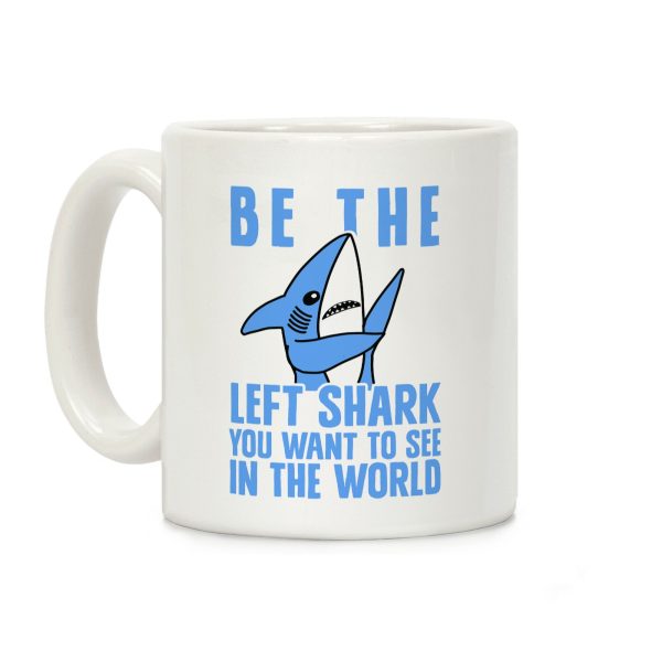 Be The Left Shark You Want To See In The World Coffee Mug Be The Left Shark You Want To See In The World Coffee Mug