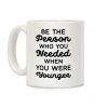 Be the Person Who You Needed When You Were Younger Coffee Mug Be the Person Who You Needed When You Were Younger Coffee Mug