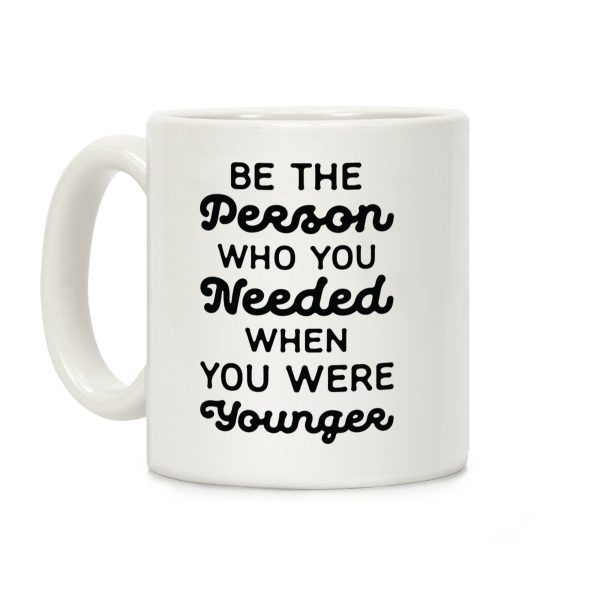 Be the Person Who You Needed When You Were Younger Coffee Mug Be the Person Who You Needed When You Were Younger Coffee Mug